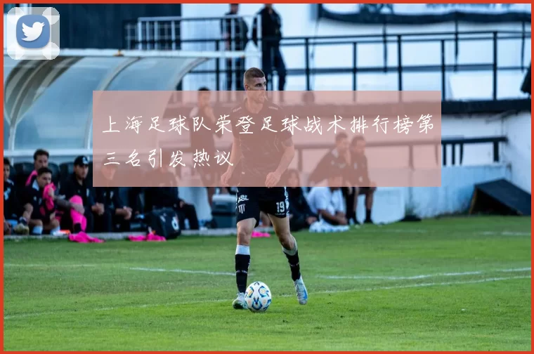 上海足球队荣登足球战术排行榜第三名引发热议