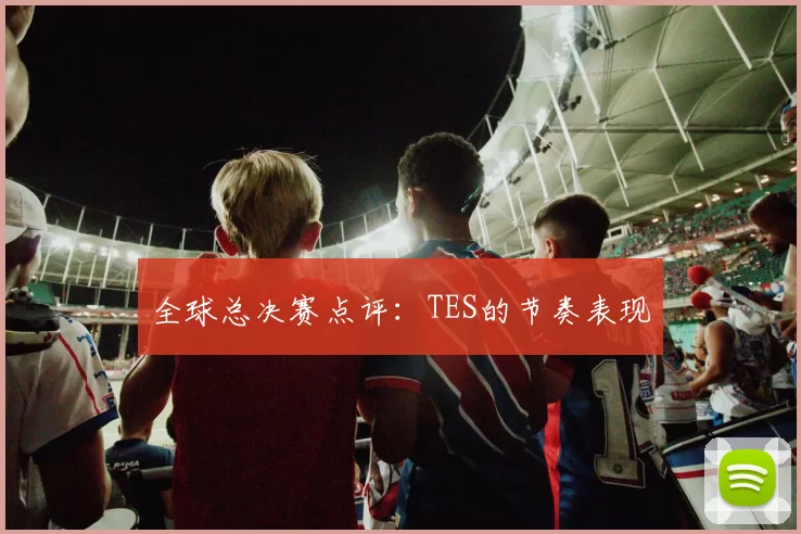 全球总决赛点评：TES的节奏表现