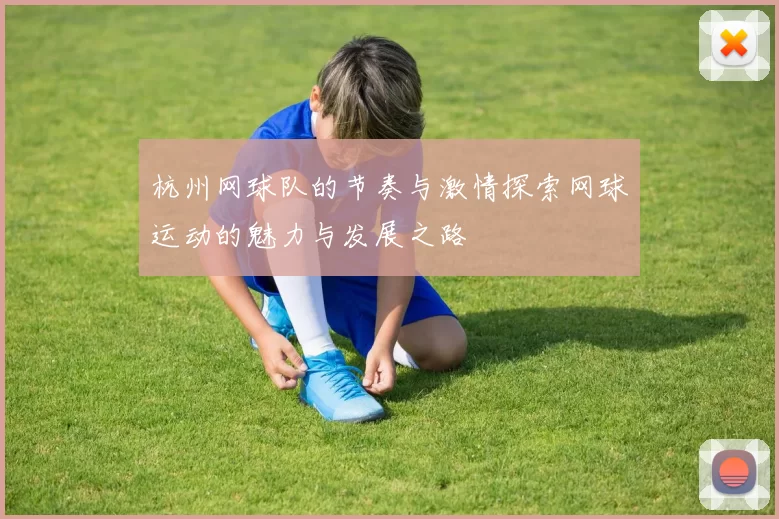 杭州网球队的节奏与激情探索网球运动的魅力与发展之路