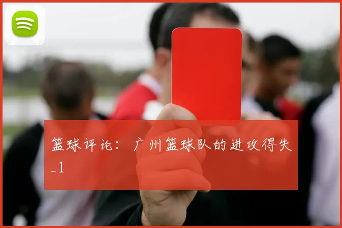 篮球评论：广州篮球队的进攻得失_1