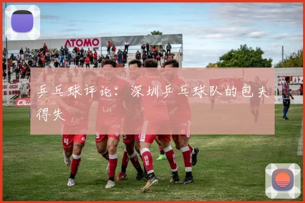 乒乓球评论：深圳乒乓球队的包夹得失