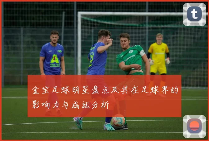 金宝足球明星盘点及其在足球界的影响力与成就分析