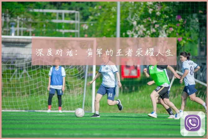 深度对话：黄军的王者荣耀人生