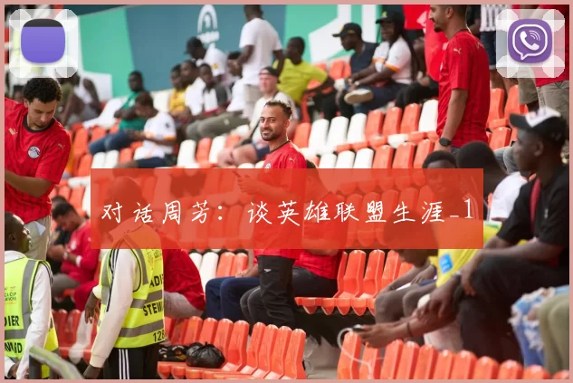 对话周芳：谈英雄联盟生涯_1