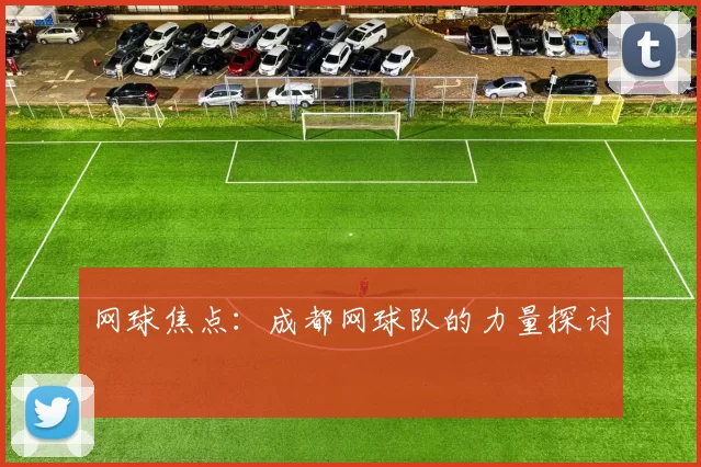 网球焦点：成都网球队的力量探讨
